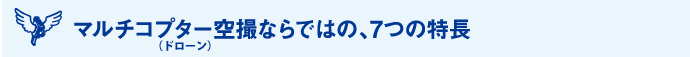 マルチコプター（ドローン）空撮ならではの、7つの特長