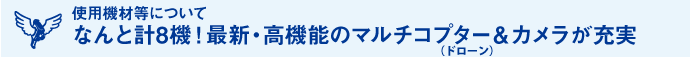 使用機材等について なんと計8機！最新・高機能のマルチコプター（ドローン）＆カメラが充実