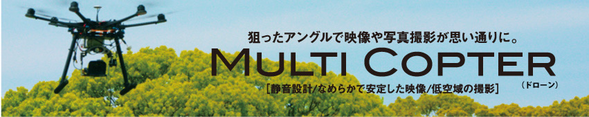 狙ったアングルで映像や写真撮影が思い通りに。Multi Copter